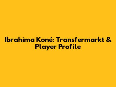 Ibrahima Koné: Transfermarkt & Player Profile