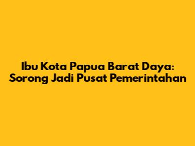 Ibu Kota Papua Barat Daya: Sorong Jadi Pusat Pemerintahan