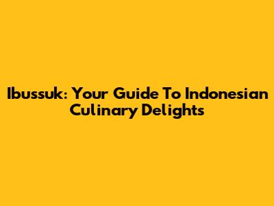 Ibussuk: Your Guide To Indonesian Culinary Delights