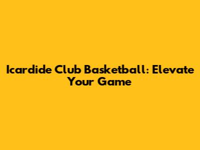 Icardide Club Basketball: Elevate Your Game