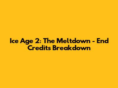 Ice Age 2: The Meltdown - End Credits Breakdown