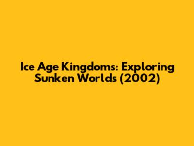 Ice Age Kingdoms: Exploring Sunken Worlds (2002)