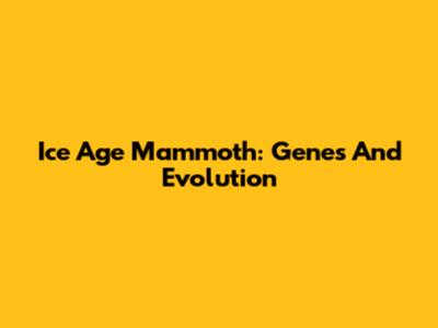 Ice Age Mammoth: Genes And Evolution
