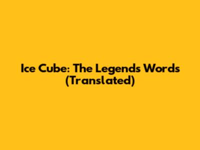 Ice Cube: The Legend's Words (Translated)