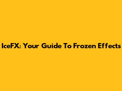 IceFX: Your Guide To Frozen Effects