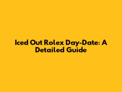Iced Out Rolex Day-Date: A Detailed Guide