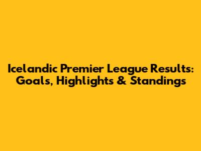 Icelandic Premier League Results: Goals, Highlights & Standings