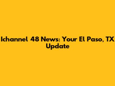 Ichannel 48 News: Your El Paso, TX Update