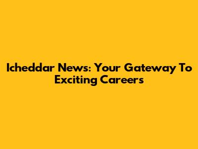 Icheddar News: Your Gateway To Exciting Careers