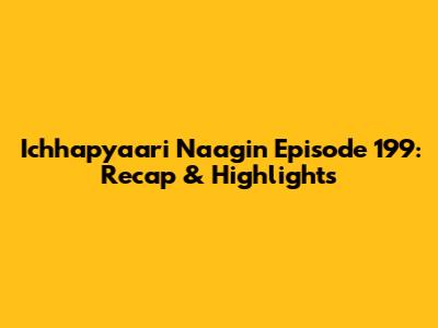 Ichhapyaari Naagin Episode 199: Recap & Highlights