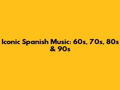 Iconic Spanish Music: 60s, 70s, 80s & 90s