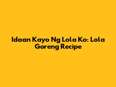 Idaan Kayo Ng Lola Ko: Lola Goreng Recipe