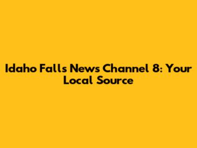Idaho Falls News Channel 8: Your Local Source