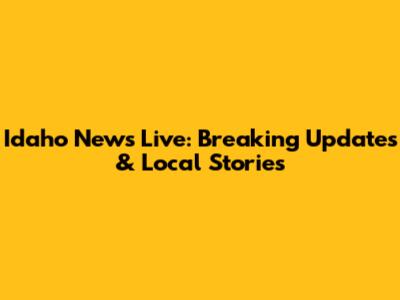 Idaho News Live: Breaking Updates & Local Stories