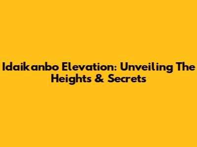 Idaikanbo Elevation: Unveiling The Heights & Secrets