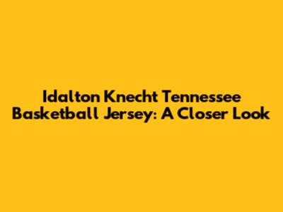 Idalton Knecht Tennessee Basketball Jersey: A Closer Look
