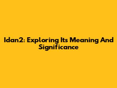 Idan2: Exploring Its Meaning And Significance