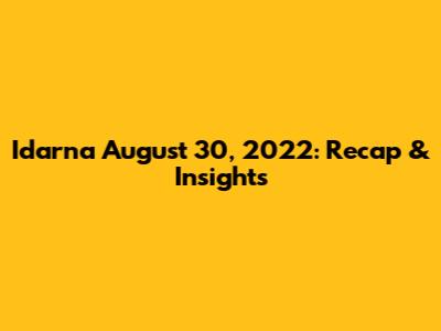 Idarna August 30, 2022: Recap & Insights