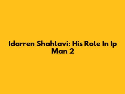 Idarren Shahlavi: His Role In Ip Man 2