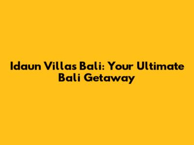 Idaun Villas Bali: Your Ultimate Bali Getaway