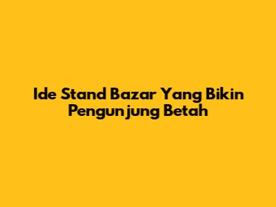 Ide Stand Bazar Yang Bikin Pengunjung Betah