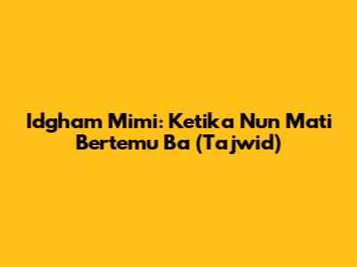 Idgham Mimi: Ketika Nun Mati Bertemu Ba (Tajwid)