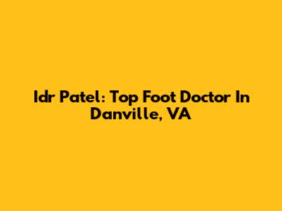 Idr Patel: Top Foot Doctor In Danville, VA