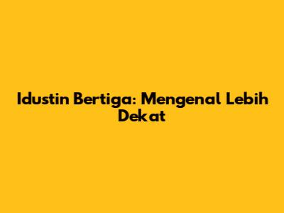 Idustin Bertiga: Mengenal Lebih Dekat