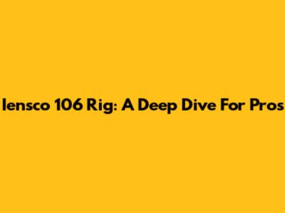 Iensco 106 Rig: A Deep Dive For Pros