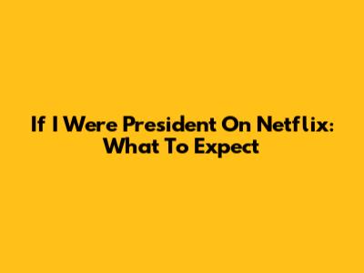 If I Were President On Netflix: What To Expect
