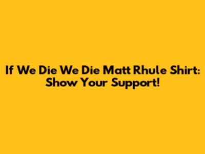 If We Die We Die Matt Rhule Shirt: Show Your Support!