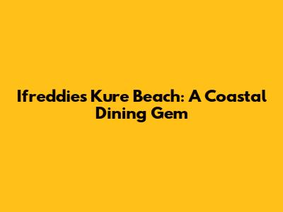 Ifreddie's Kure Beach: A Coastal Dining Gem