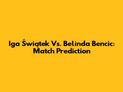Iga Świątek Vs. Belinda Bencic: Match Prediction