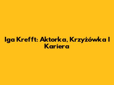 Iga Krefft: Aktorka, Krzyżówka I Kariera