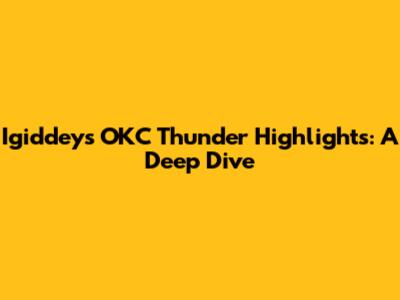 Igiddey's OKC Thunder Highlights: A Deep Dive