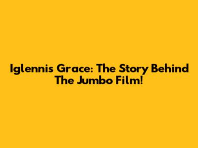 Iglennis Grace: The Story Behind The Jumbo Film!