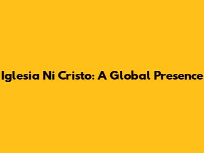 Iglesia Ni Cristo: A Global Presence