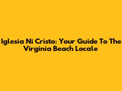 Iglesia Ni Cristo: Your Guide To The Virginia Beach Locale