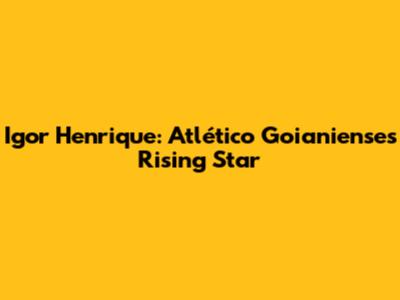 Igor Henrique: Atlético Goianiense's Rising Star