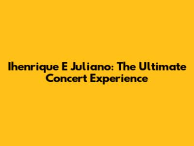 Ihenrique E Juliano: The Ultimate Concert Experience