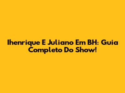 Ihenrique E Juliano Em BH: Guia Completo Do Show!