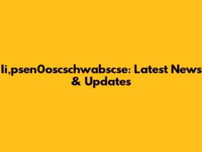 Ii,psen0oscschwabscse: Latest News & Updates