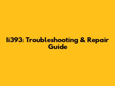 Ii393: Troubleshooting & Repair Guide