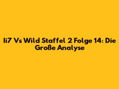 Ii7 Vs Wild Staffel 2 Folge 14: Die Große Analyse