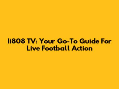 Ii808 TV: Your Go-To Guide For Live Football Action