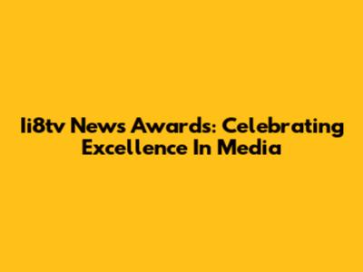 Ii8tv News Awards: Celebrating Excellence In Media