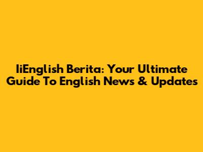 IiEnglish Berita: Your Ultimate Guide To English News & Updates