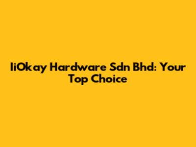 IiOkay Hardware Sdn Bhd: Your Top Choice