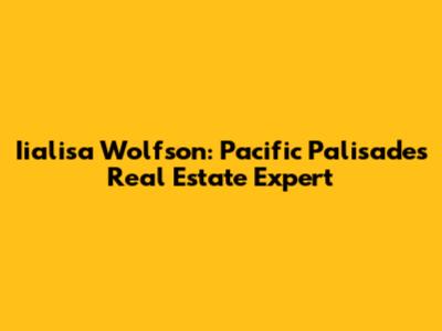Iialisa Wolfson: Pacific Palisades Real Estate Expert