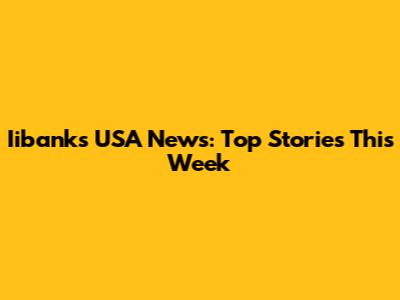 Iibanks USA News: Top Stories This Week